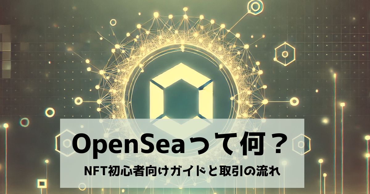 Openseaって何？nft初心者向けガイドと取引の流れ