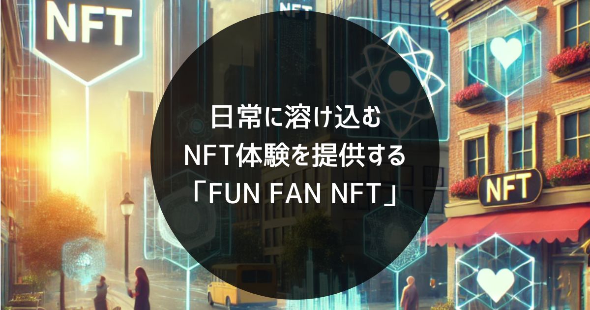 日常に溶け込むnft体験を提供する「fun Fan Nft」